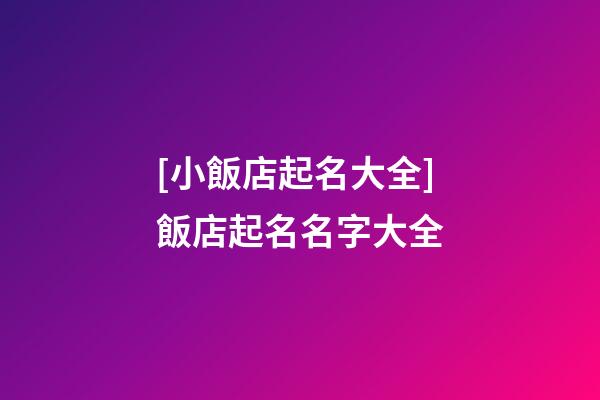 [小飯店起名大全]飯店起名名字大全-第1張-店鋪起名-玄機(jī)派